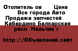 Отопитель ов 30 › Цена ­ 100 - Все города Авто » Продажа запчастей   . Кабардино-Балкарская респ.,Нальчик г.